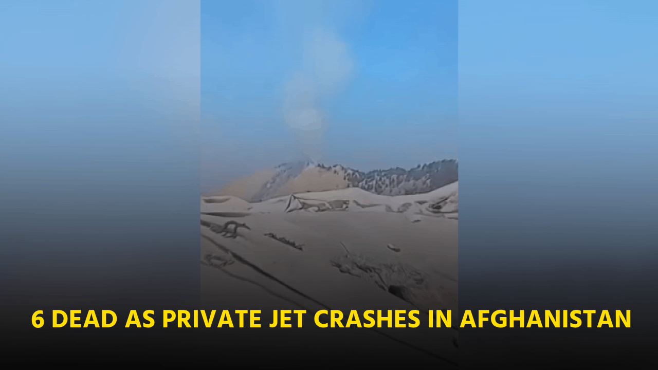  6 DEAD AS PRIVATE JET CRASHES IN AFGHANISTAN